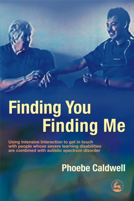 Finding You Finding Me : Using Intensive Interaction to Get in Touch with People Whose Severe Learning Disabilities are Combined with Autistic Spectrum Disorder, Paperback / softback Book
