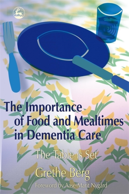 The Importance of Food and Mealtimes in Dementia Care : The Table is Set, Paperback / softback Book