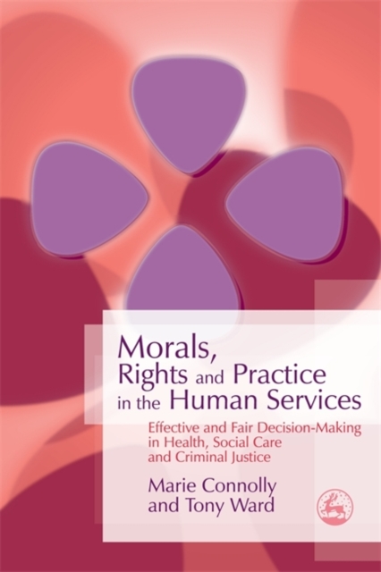 Morals, Rights and Practice in the Human Services : Effective and Fair Decision-Making in Health, Social Care and Criminal Justice, Paperback / softback Book
