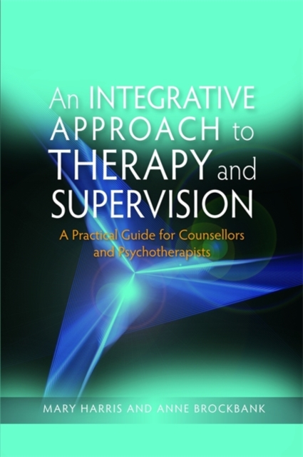 An Integrative Approach to Therapy and Supervision : A Practical Guide for Counsellors and Psychotherapists, Paperback / softback Book