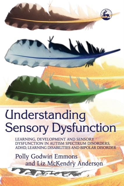 Understanding Sensory Dysfunction : Learning, Development and Sensory Dysfunction in Autism Spectrum Disorders, ADHD, Learning Disabilities and Bipolar Disorder, Paperback / softback Book
