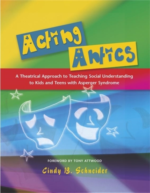Acting Antics : A Theatrical Approach to Teaching Social Understanding to Kids and Teens with Asperger Syndrome, Paperback / softback Book