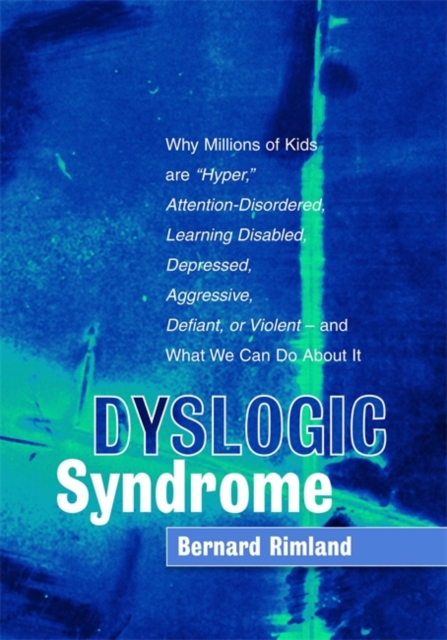 Dyslogic Syndrome : Why Millions of Kids are "Hyper," Attention-Disordered, Learning Disabled, Depressed, Aggressive, Defiant, or Violent - and What We Can Do About It, Hardback Book