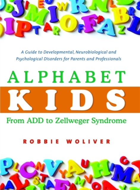 Alphabet Kids - From ADD to Zellweger Syndrome : A Guide to Developmental, Neurobiological and Psychological Disorders for Parents and Professionals, Hardback Book