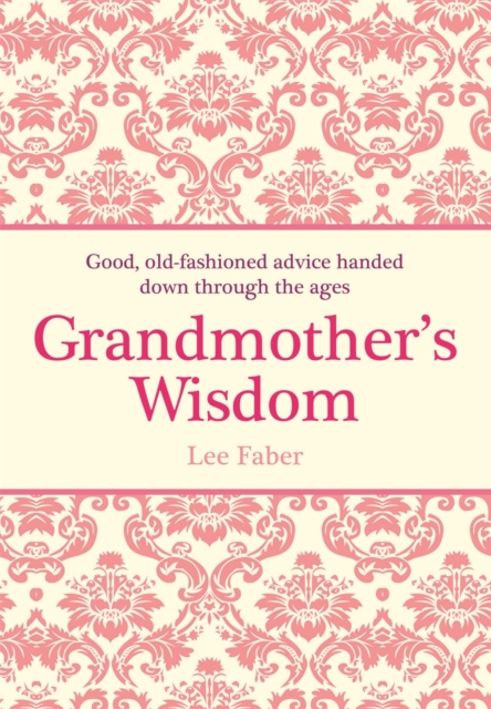 Grandmother's Wisdom : Good, Old-Fashioned Advice Handed Down Through the Ages, EPUB eBook