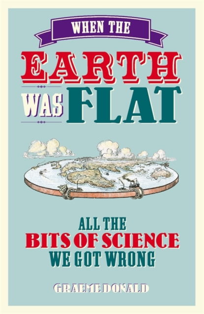 When the Earth Was Flat : All the Bits of Science We Got Wrong, EPUB eBook