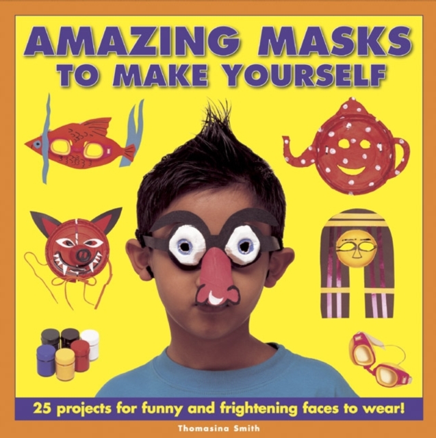 Amazing Masks to Make Yourself : 25 Projects for Funny and Frightening Faces to Wear!, Hardback Book