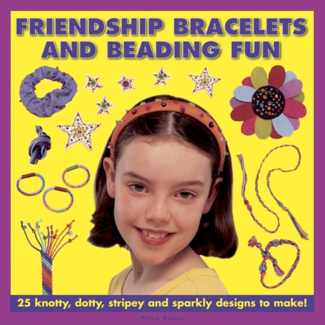 Friendship Bracelets and Beading Fun : 25 Knotty, Dotty, Stripey and Sparkly Designs to Make!, Hardback Book
