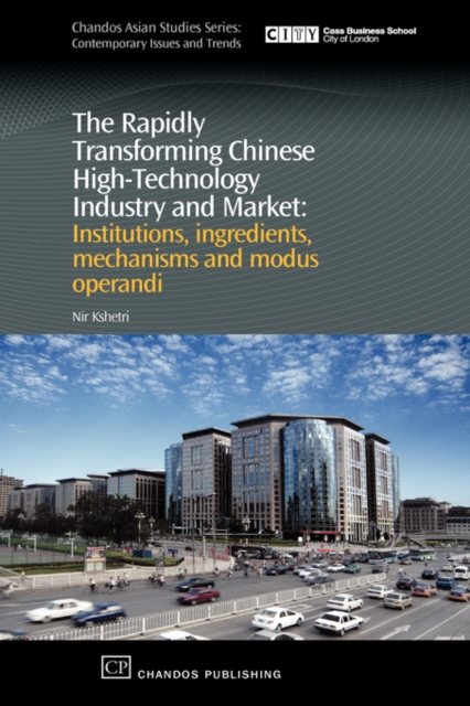 The Rapidly Transforming Chinese High-Technology Industry and Market : Institutions, Ingredients, Mechanisms and Modus Operandi, Hardback Book
