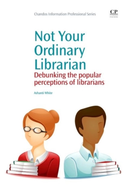 Not Your Ordinary Librarian : Debunking the Popular Perceptions of Librarians, Paperback / softback Book