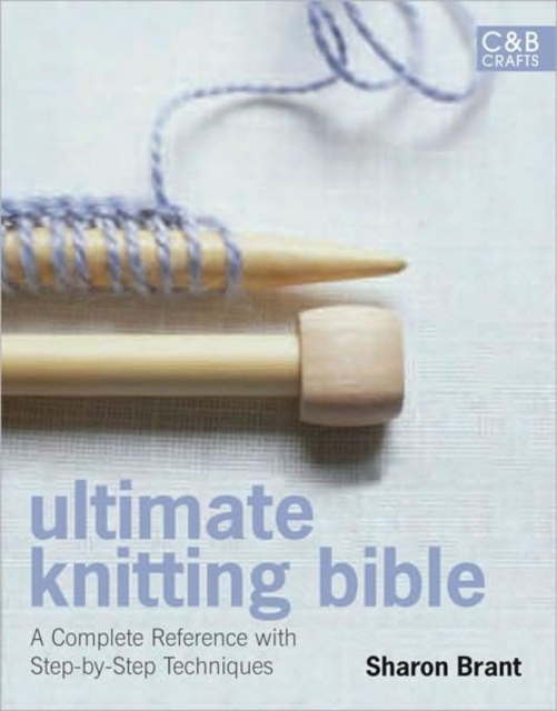 Ultimate Knitting Bible : A Complete Reference Guide with step-by-step techniques, Hardback Book