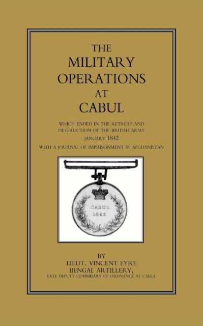 Military Operations at Cabul : Which Ended in the Retreat and Destruction of the British Army in January 1842, Paperback / softback Book