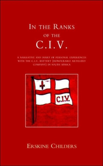 In the Ranks of the C.I.V. : A Narrative and Diary of Peronal Experiences with the C.I.V.Battery (Honourable Artillery Company) in South Africa, Paperback / softback Book