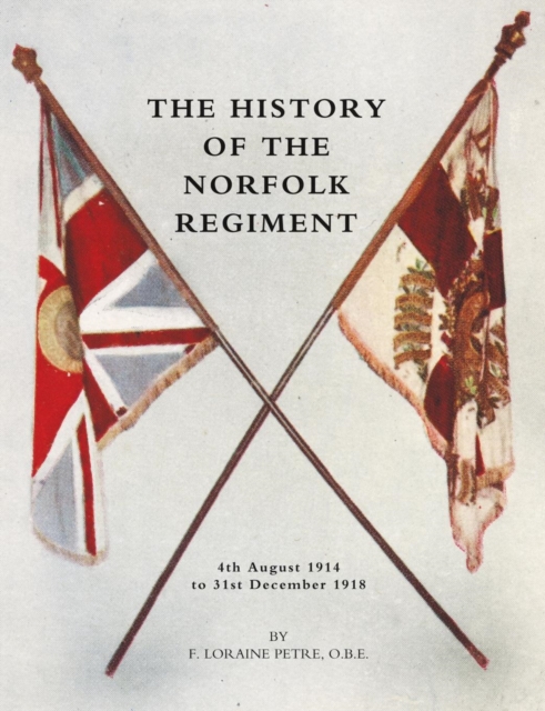 History of the Norfolk Regiment : 4th August 1914 to 31st December 1918, Paperback / softback Book