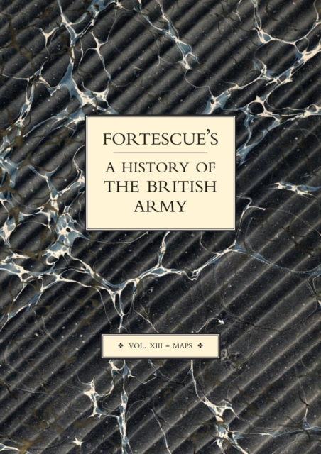 Fortescue's History of the British Army: Volume XIII Maps : v. XIII, Paperback / softback Book