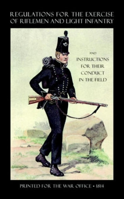 Regulations for the Exercise of Riflemen and Light Infantry and Instructions for Their Conduct in the Field (1814), Paperback / softback Book