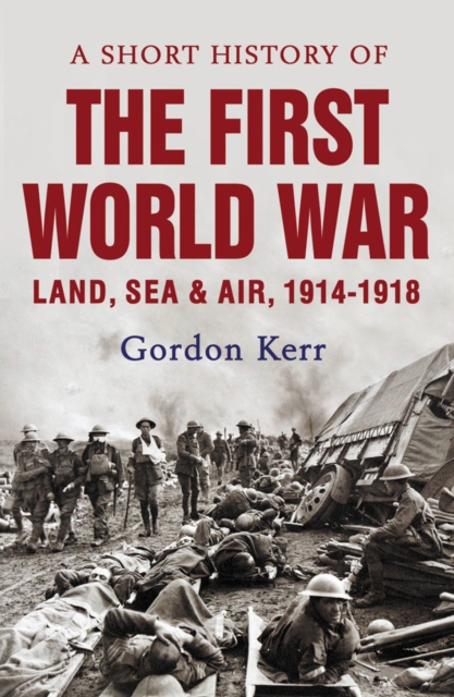 A Short History of the First World War : Land, Sea & Air, 1914-1918, Paperback / softback Book