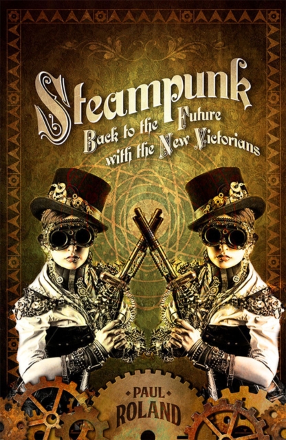 Steampunk : Back to the Future with the New Victorians, Paperback / softback Book