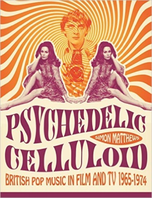 Psychedelic Celluloid : British Pop Music in Film & TV 1965 - 1974, Paperback / softback Book