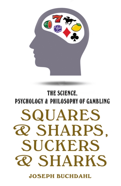 Squares & Sharps, Suckers & Sharks : The Science, Psychology & Philosophy of Gambling, Hardback Book