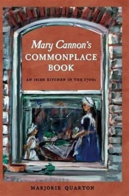 Mary Cannon's Commonplace Book : An Irish Kitchen in the 1700s, Hardback Book