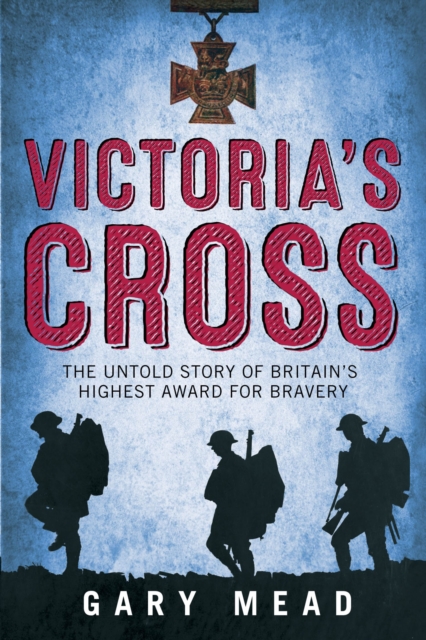 Victoria's Cross : The Untold Story of Britain's Highest Award for Bravery, Paperback / softback Book