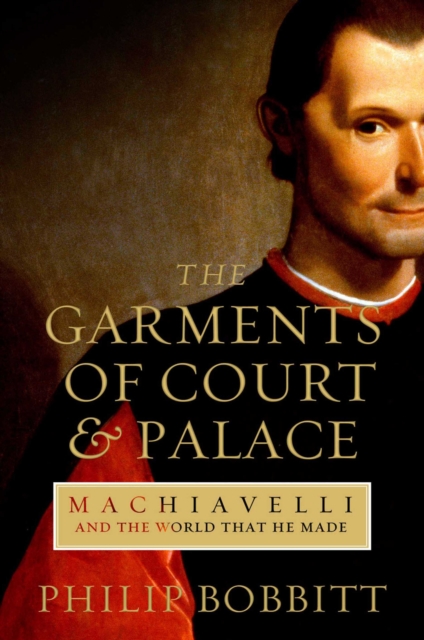 The Garments of Court and Palace : Machiavelli and the World that He Made, Hardback Book