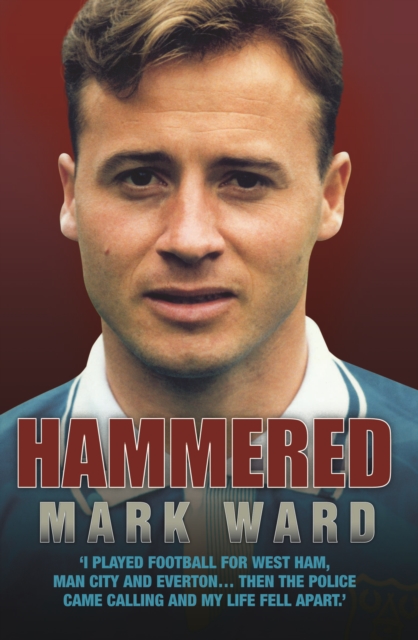 Hammered - I Played Football for West Ham, Man City and Everton… Then the Police Came Calling and My Life Fell Apart, Paperback / softback Book