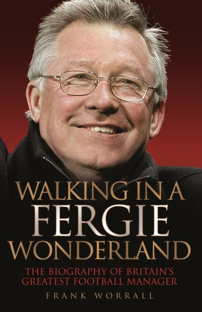Walking in a Fergie Wonderland : The Biography of Britain's Greatest Football Manager, Hardback Book