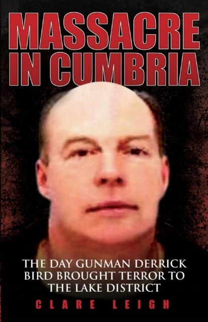 Massacre in Cumbria : The Day Gunman Derrick Bird Brought Terror to the Lake District, Paperback / softback Book