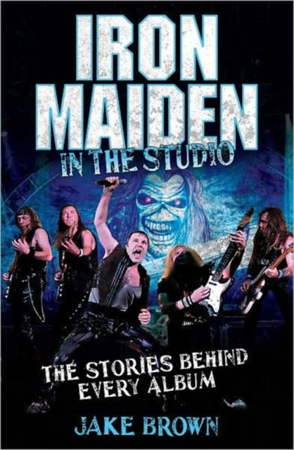 Iron Maiden in the Studio : The Stories Behind Every Album, Hardback Book