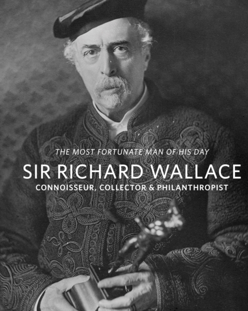Sir Richard Wallace : Connoisseur, Collector & Philanthropist, Paperback / softback Book