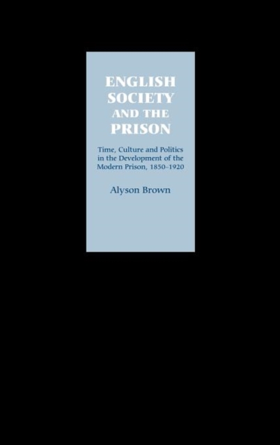 English Society and the Prison : Time, Culture and Politics in the Development of the Modern Prison, 1850-1920, Hardback Book