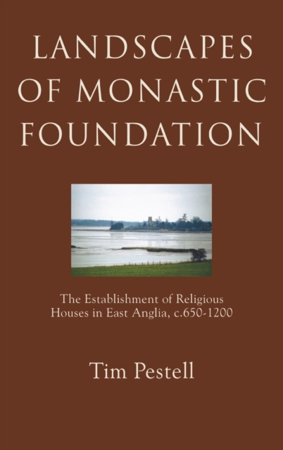 Landscapes of Monastic Foundation : The Establishment of Religious Houses in East Anglia, c.650-1200, Hardback Book
