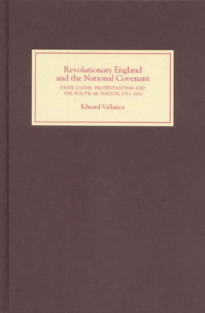 Revolutionary England and the National Covenant : State Oaths, Protestantism and the Political Nation, 1553-1682, Hardback Book