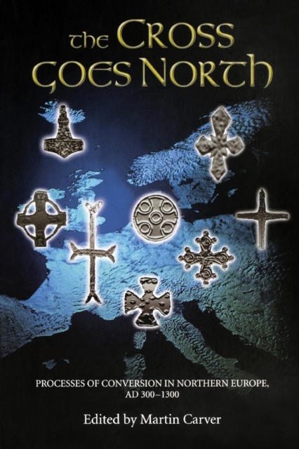 The Cross Goes North : Processes of Conversion in Northern Europe, AD 300-1300, Paperback / softback Book