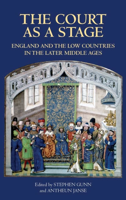 The Court as a Stage: England and the Low Countries in the Later Middle Ages, Hardback Book
