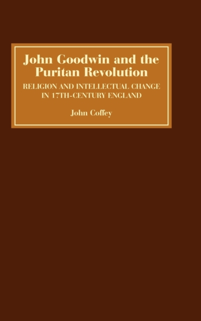 John Goodwin and the Puritan Revolution : Religion and Intellectual Change in Seventeenth-Century England, Hardback Book