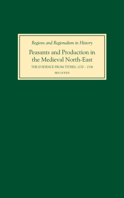 Peasants and Production in the Medieval North-East : The Evidence from Tithes, 1270-1536, Hardback Book