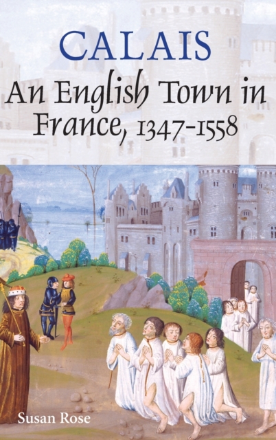 Calais: An English Town in France, 1347-1558, Hardback Book