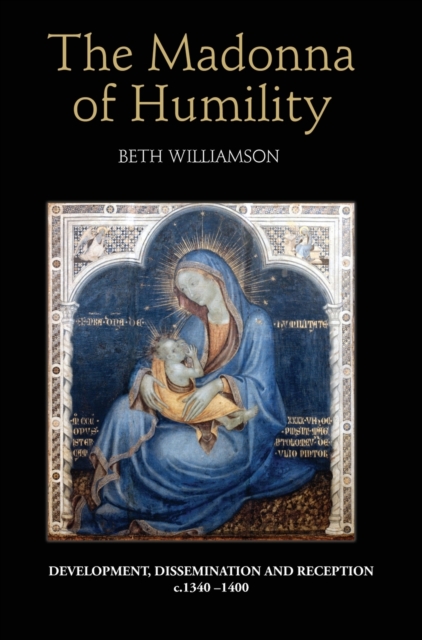 The Madonna of Humility : Development, Dissemination and Reception, c.1340-1400, Hardback Book