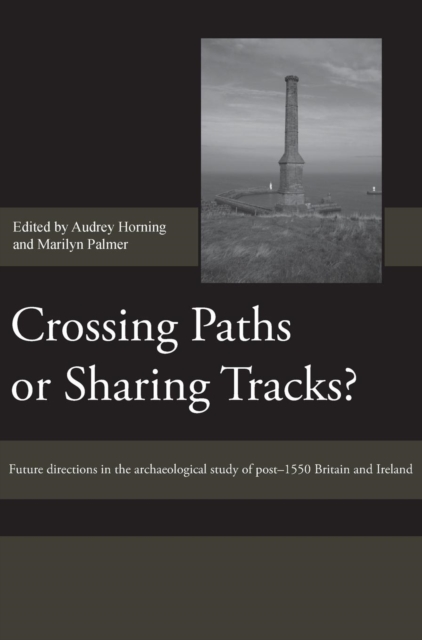 Crossing Paths or Sharing Tracks? : Future directions in the archaeological study of post-1550 Britain and Ireland, Hardback Book