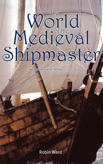 The World of the Medieval Shipmaster : Law, Business and the Sea, c.1350-c.1450, Hardback Book