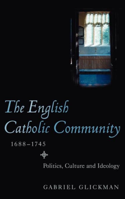 The English Catholic Community, 1688-1745 : Politics, Culture and Ideology, Hardback Book