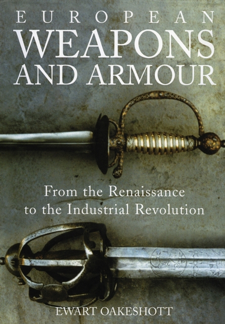 European Weapons and Armour : From the Renaissance to the Industrial Revolution, Paperback / softback Book