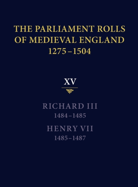 The Parliament Rolls of Medieval England, 1275-1504 : XV: Richard III. 1484-1485 & Henry VII. 1485-1487, Hardback Book