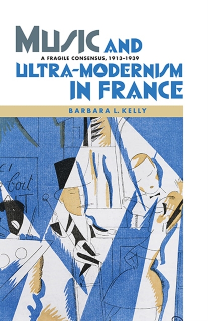 Music and Ultra-Modernism in France: A Fragile Consensus, 1913-1939, Hardback Book