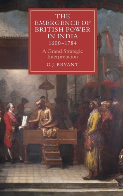 The Emergence of British Power in India, 1600-1784 : A Grand Strategic Interpretation, Hardback Book