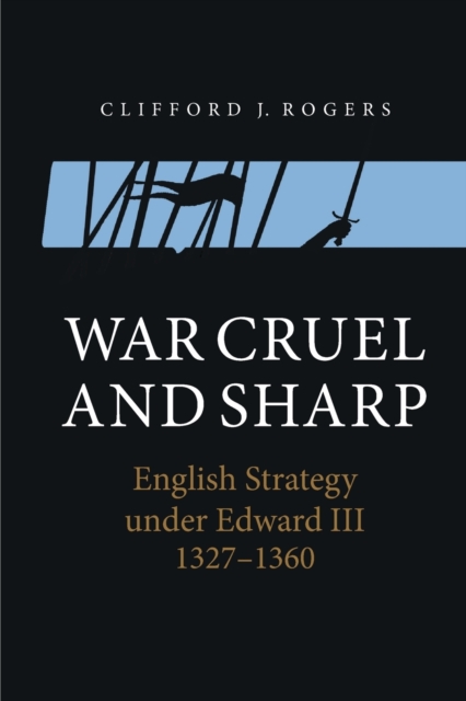 War Cruel and Sharp : English Strategy under Edward III, 1327-1360, Paperback / softback Book