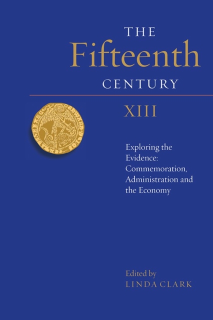 The Fifteenth Century XIII : Exploring the Evidence: Commemoration, Administration and the Economy, Hardback Book